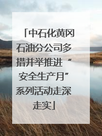 中石化黄冈石油分公司多措并举推进“安全生产月”系列活动走深走实